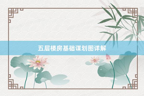 五层楼房基础谋划图详解