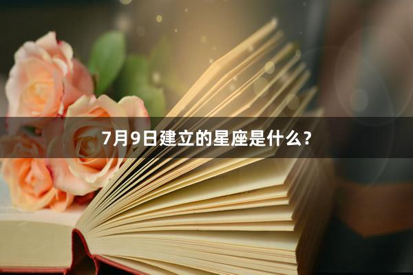 7月9日建立的星座是什么？