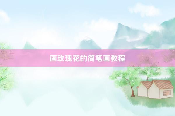 画玫瑰花的简笔画教程